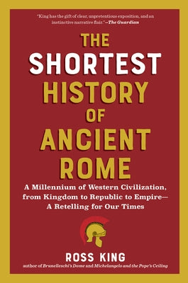 The Shortest History of Ancient Rome: A Millennium of Western Civilization, from Kingdom to Republic to Empire - A Retelling for Our Times by King, Ross