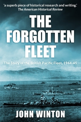The Forgotten Fleet: The Story of the British Pacific Fleet, 1944-45 by Winton, John
