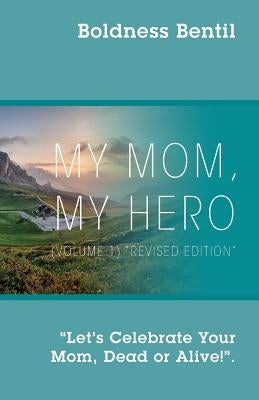 MY MOM, MY HERO (VOLUME 1) "Revised Edition": "Let's Celebrate Your Mom, Dead or Alive!" by Boldness Bentil