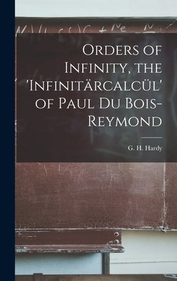 Orders of Infinity, the 'infinitärcalcül' of Paul Du Bois-Reymond by Hardy, G. H. (Godfrey Harold) 1877-1