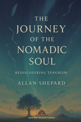 The Journey of the Nomadic Soul: Rediscovering Tengrism by Shepard, Allan