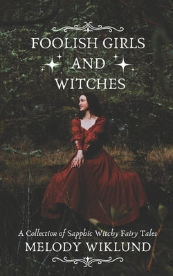 Foolish Girls and Witches: A Collection of Sapphic Witchy Fairy Tales by Wiklund, Melody