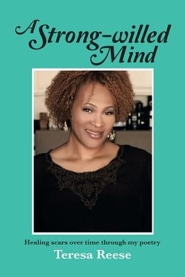 A Strong-Willed Mind: Healing Scars Over Time Through My Poetry by Reese, Teresa