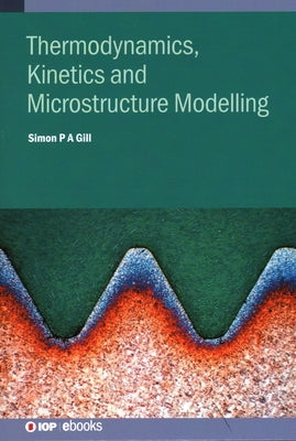 Thermodynamics, Kinetics and Microstructure Modelling by Gill, Simon P. a.
