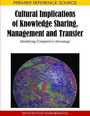 Cultural Implications of Knowledge Sharing, Management and Transfer: Identifying Competitive Advantage by Harorimana, Deogratias