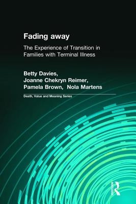 Fading Away: The Experience of Transition in Families with Terminal Illness by Davies Phd, Betty