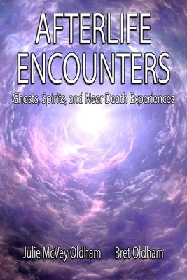 Afterlife Encounters: Ghosts, Spirits, and Near Death Experiences by McVey-Oldham, Julie