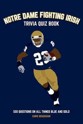 Notre Dame Fighting Irish Trivia Quiz Book: 500 Questions on all Things Blue and Gold by Bradshaw, Chris