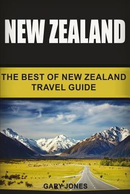 New Zealand: The Best Of New Zealand Travel Guide by Jones, Gary