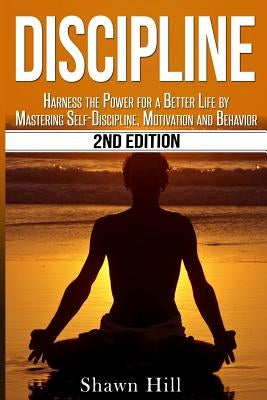 Discipline: Harness the Power for a Better Life by Mastering Self-Discipline, Motivation and Behavior by Hill, Shawn