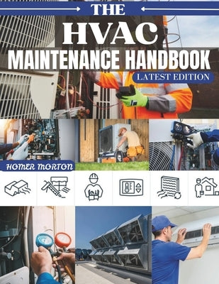 The HVAC Maintenance Handbook: A Step-by-Step DIY Procedures for Inspecting, Tuning, and Repairing Furnaces, Boilers, Air Conditioners, and Heat Pumps by Morton, Homer
