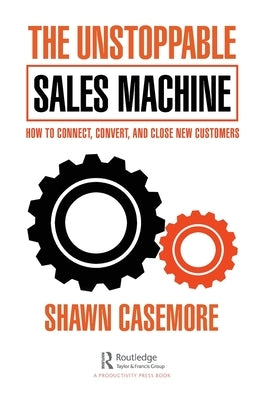 The Unstoppable Sales Machine: How to Connect, Convert, and Close New Customers by Casemore, Shawn
