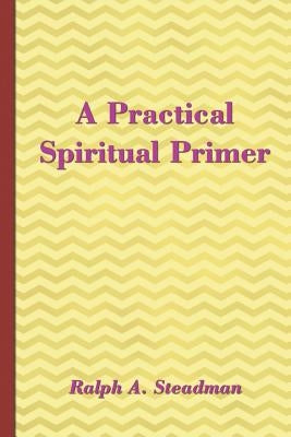 A Practical Spiritual Primer by Steadman, Ralph A.