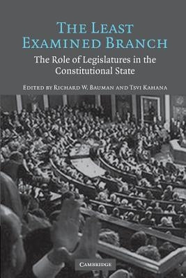 The Least Examined Branch: The Role of Legislatures in the Constitutional State by Bauman, Richard W.