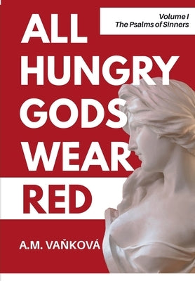 All Hungry Gods Wear Red: The Psalms of Sinners by Vaňková, A. M.