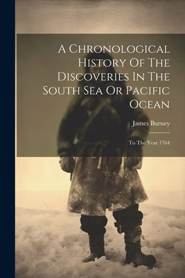 A Chronological History Of The Discoveries In The South Sea Or Pacific Ocean: To The Year 1764 by Burney, James