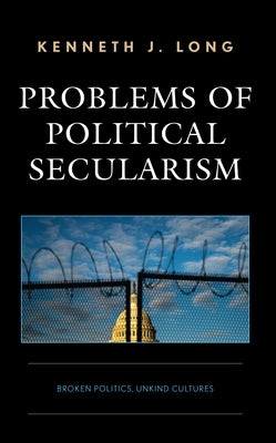 Problems of Political Secularism: Broken Politics, Unkind Cultures by Long, Kenneth J.