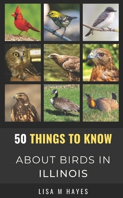 50 Things to Know About Birds in Illinois: Birding in the Prairie State by Hayes, Lisa M.
