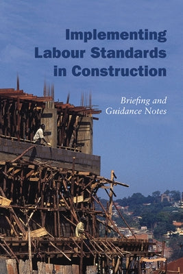 Implementing Labour Standards in Construction: Briefing and Guidance Notes by Scott, Rebecca