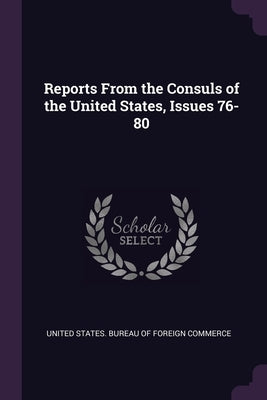 Reports From the Consuls of the United States, Issues 76-80 by United States Bureau of Foreign Commerc