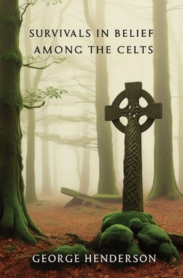 Survivals in Belief Among the Celts by Henderson, George