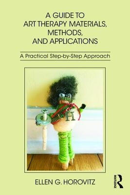A Guide to Art Therapy Materials, Methods, and Applications: A Practical Step-by-Step Approach by Horovitz, Ellen G.
