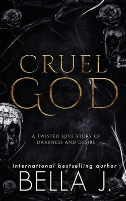 Cruel God: A Dark, Twisted Love Story by J, Bella