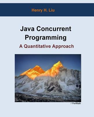 Java Concurrent Programming: A Quantitative Approach by Liu, Henry H.