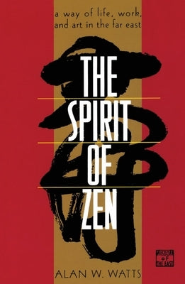 The Spirit of Zen: A Way of Life, Work, and Art in the Far East by Watts, Alan