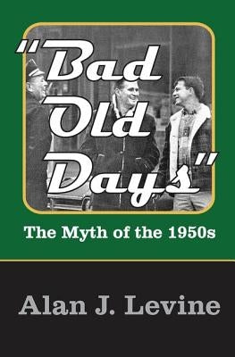Bad Old Days: The Myth of the 1950s by Levine, Alan J.