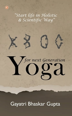 Yoga for Next Generation: Start Life in Holistic and Scientific way by Gupta, Gayatri Bhaskar