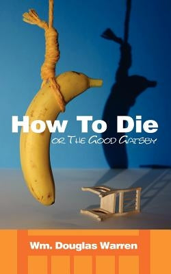 How To Die: or The Good Gatsby by Warren, Wm Douglas