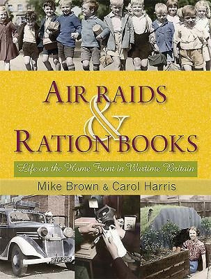 Air Raids & Ration Books: Life on the Home Front in Wartime Britain by Brown, Mike