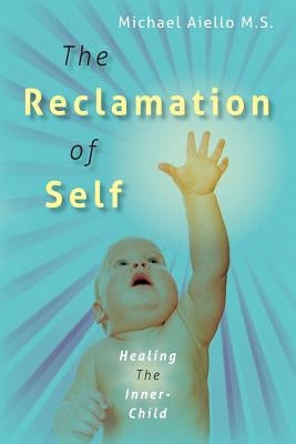 The Reclamation of Self: Healing The Inner-Child by Aiello M. S., Michael