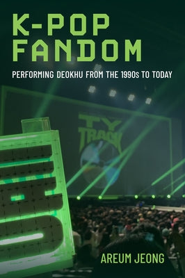K-Pop Fandom: Performing Deokhu from the 1990s to Today by Jeong, Areum