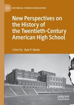 New Perspectives on the History of the Twentieth-Century American High School by Steele, Kyle P.