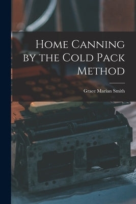 Home Canning by the Cold Pack Method by Smith, Grace Marian