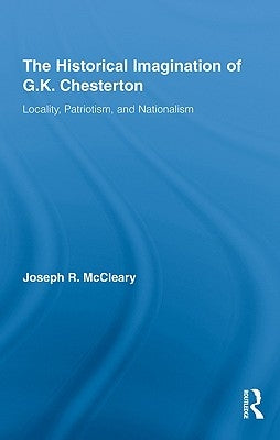 The Historical Imagination of G.K. Chesterton: Locality, Patriotism, and Nationalism by McCleary, Joseph R.