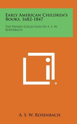 Early American Children's Books, 1682-1847: The Private Collection Of A. S. W. Rosenbach by Rosenbach, A. S. W.