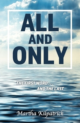 All and Only: The First Word, and the Last by Kilpatrick, Martha