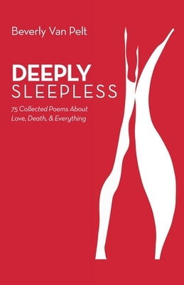 Deeply Sleepless: 75 Collected Poems About Love, Death, & Everything by Pelt, Beverly Van