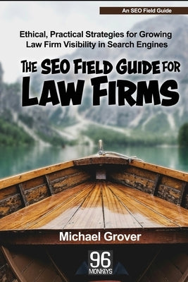 The SEO Field Guide for Law Firms: Ethical, Practical Strategies for Growing Law Firm Visibility in Search Engines by Grover, Michael