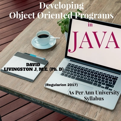Developing Object Oriented Programs in Java: Theory & Practice on OOP as per Anna University Syllabus by J, David Livingston
