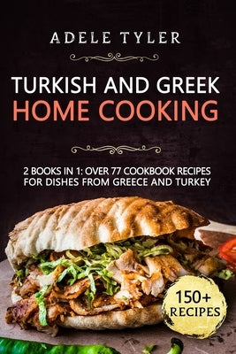 Turkish and Greek Home Cooking: 2 Books In 1: Over 77 Cookbook Recipes For Dishes From Greece And Turkey by Tyler, Adele