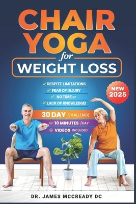 Chair Yoga for Weight Loss and Flexibility: Despite Limitations, Fear of Injury, No Time, Lack of Knowledge, or Limited Access to Facilities! Even if by McCready, James