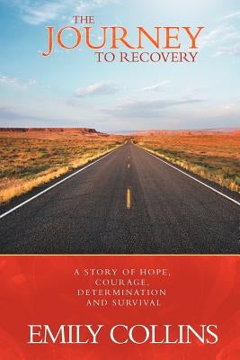 The Journey to Recovery: A Story of Hope, Courage, Determination and Survival by Collins, Emily