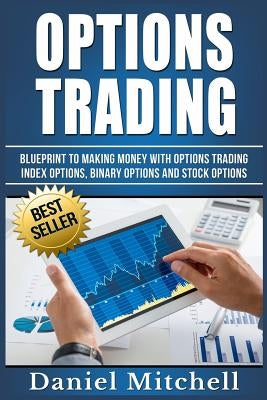 Options Trading: Blueprint to Making Money With Options Trading, Index Options, Binary Options and Stock Options by Mitchell, Daniel