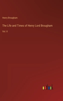 The Life and Times of Henry Lord Brougham: Vol. II by Brougham, Henry