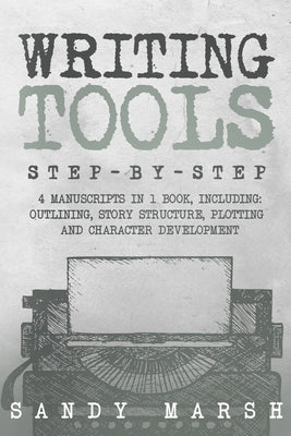 Writing Tools: Step-by-Step 4 Manuscripts in 1 Book Essential Writing Prompts, Writing Skills and Writing Tips & Tricks Any Writer Can Learn by Marsh, Sandy