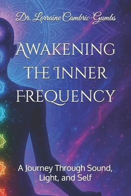 Awakening the Inner Frequency: A Journey Through Sound, Light, and Self by Cambric-Gumbs, Lorraine
